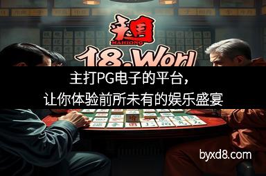 主打PG电子的平台，让你体验前所未有的娱乐盛宴