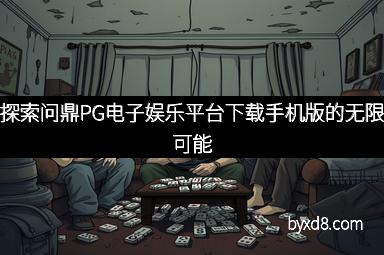 探索问鼎PG电子娱乐平台下载手机版的无限可能