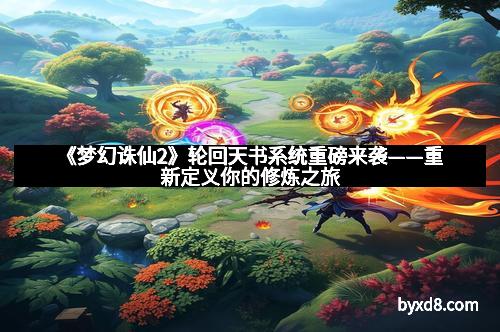 《梦幻诛仙2》轮回天书系统重磅来袭——重新定义你的修炼之旅